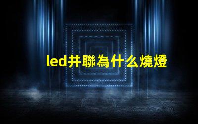 led并聯為什么燒燈珠 Led燈珠是串聯還是并聯